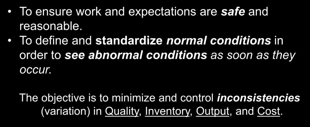 Purpose: Standard Work To ensure work and expectations are safe and reasonable. To define and standardize normal conditions in order to see abnormal conditions as soon as they occur.