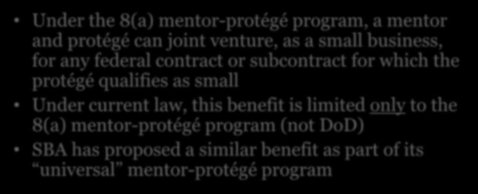 Affiliation & Joint Venturing Under the 8(a) mentor-protégé program, a mentor and protégé can joint venture, as a small business, for any federal contract or subcontract for which the protégé