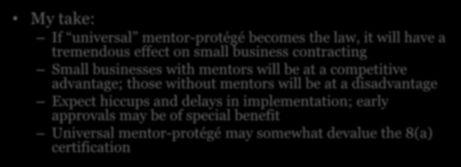 Universal Mentor-Protege My take: If universal mentor-protégé becomes the law, it will have a tremendous effect on small business contracting Small businesses with mentors will be at a competitive