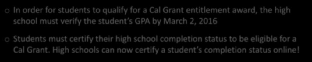 Cal Grant Eligibility High School Counselors o In order for students to qualify for a Cal Grant entitlement award, the high school must verify the student s GPA by