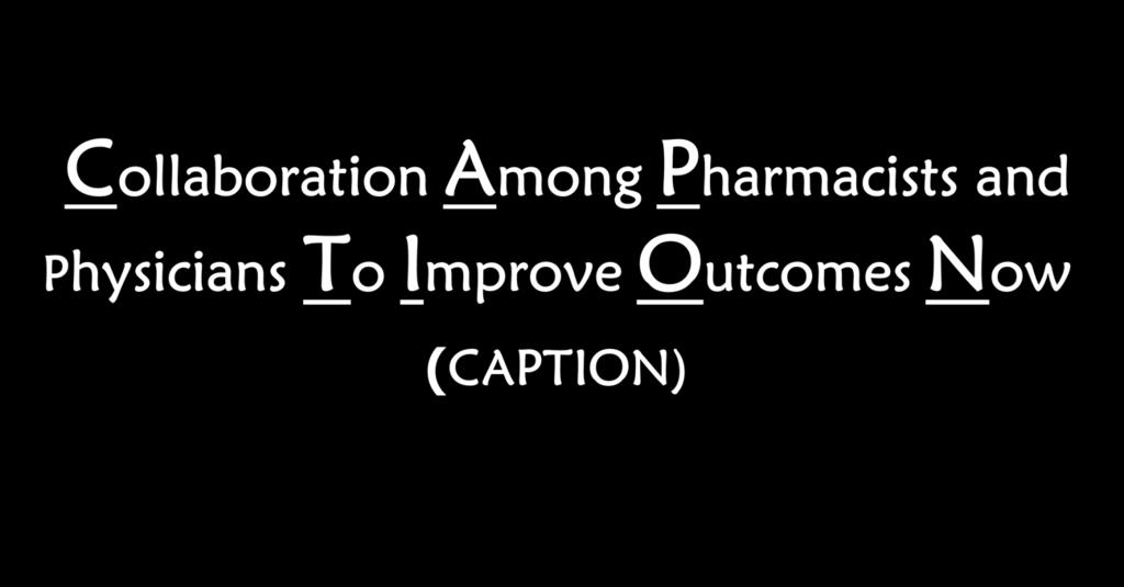 Collaboration Among Pharmacists and Physicians To Improve Outcomes Now (CAPTION) Barry L. Carter, Pharm.D.