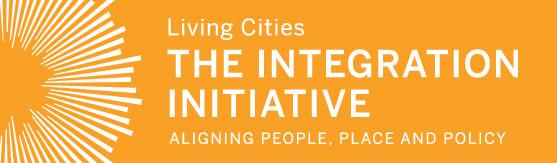 Living Cities: The Integration Initiative VISION: To support new, bold approaches for lowincome families and the communities in which they live.