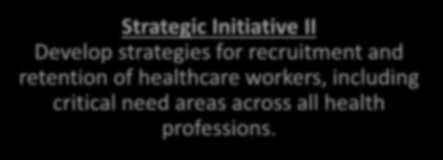 Strategic Initiative II Develop strategies for recruitment and retention of healthcare workers, including critical need areas across all health professions.