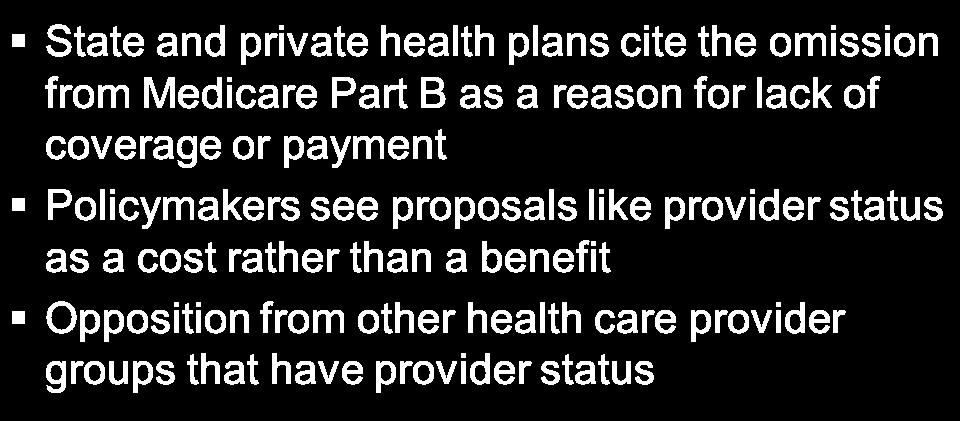 Barriers to Provider Status State and private health plans cite the omission from Medicare Part B as a reason for lack of coverage or payment Policymakers see proposals like provider