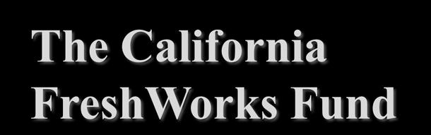 The California FreshWorks Fund The California FreshWorks Fund is a public-private partnership loan fund intended to finance grocery stores and other forms of fresh food retail and distribution in