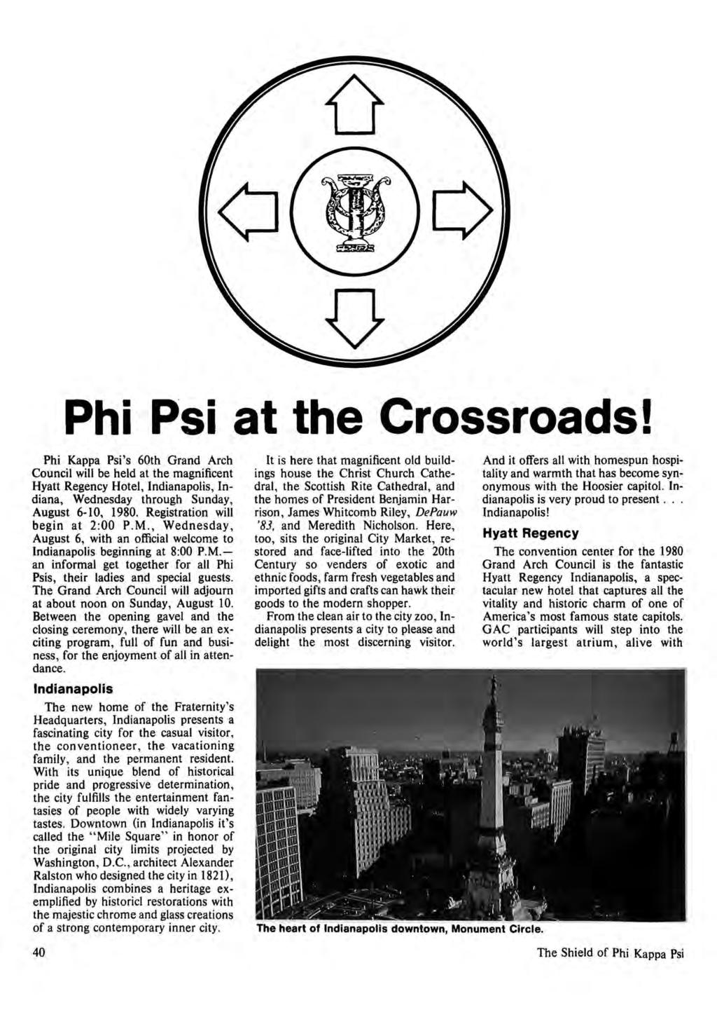 Phi Psi at the Crossroads! Phi Kappa Psi's 60th Grand Arch Council will be held at the magnificent Hyatt Regency Hotel, Indianapolis, Indiana, Wednesday through Sunday, August 6-10, 1980.