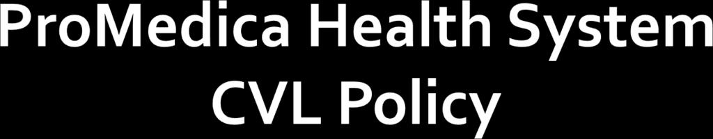 Background: As part of the System-Wide Standardization focus, staff members from across ProMedica review various policies As a result, all Hospital specific CVL policies were: Researched to make sure