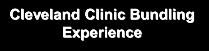 Cleveland Clinic Bundling Experience 10+ years Inpatient acute episodes Specialty payers or situations (i.e., transplant, regional