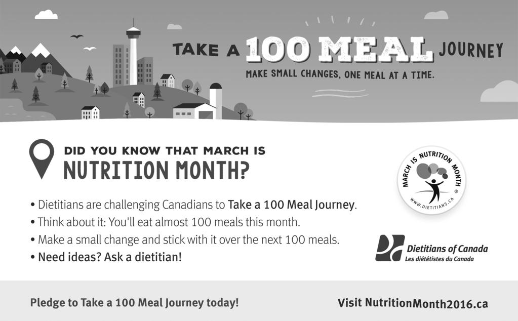 Take positive steps along the 100 Meal Journey March is Nutrition Month and Dietitians of Canada is challenging Canadians to Take a 100 Meal Journey by pledging to make a small change to their eating