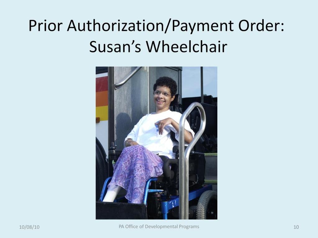 Here is an example of how this funding might work. Susan needs a new wheelchair. She has private insurance, Medicare and Medicaid. Each of these might pay for this.