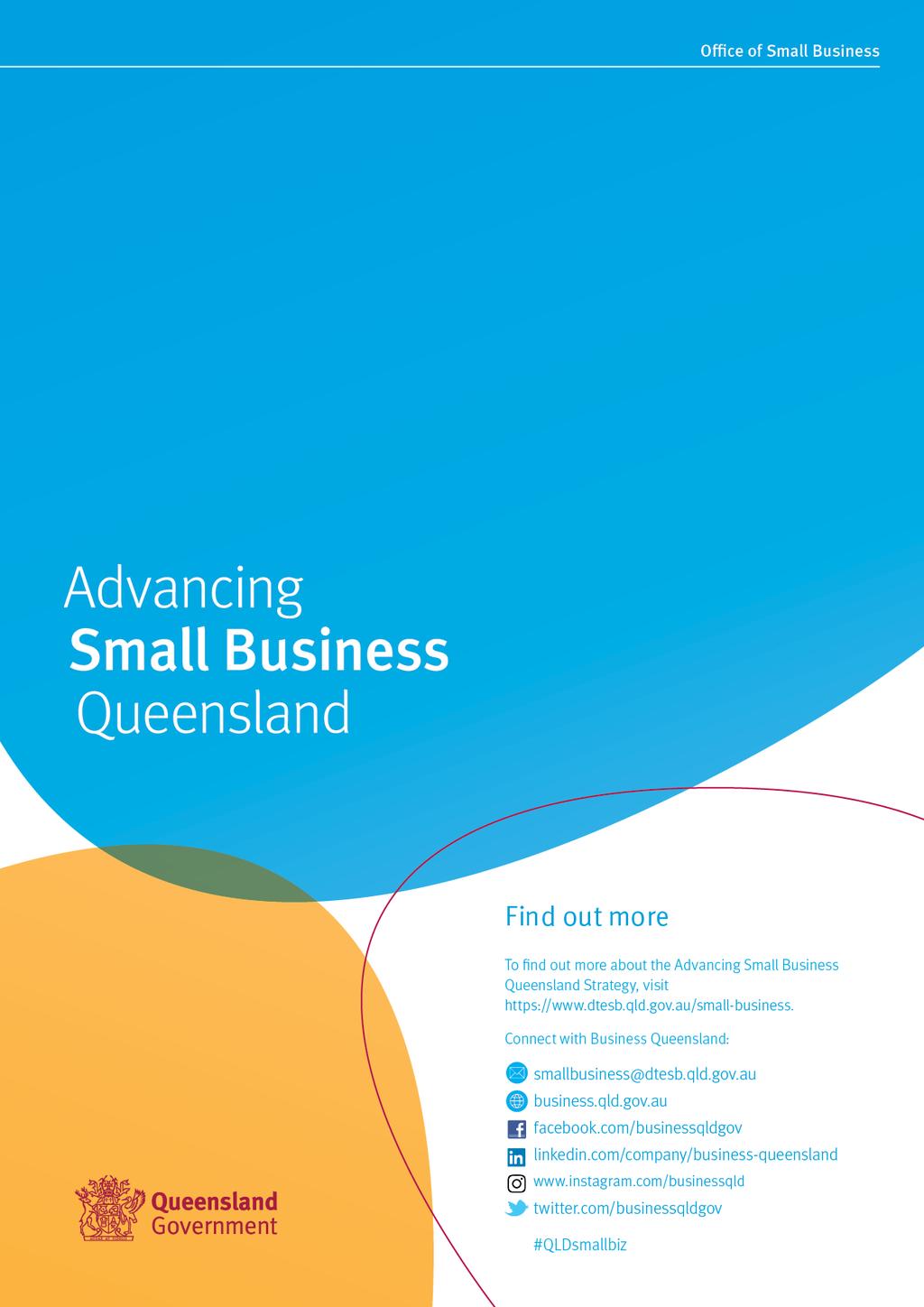 Find out more To find out more about the Advancing Small Business Queensland Strategy, visit https://www.dtesb.qld.gov.