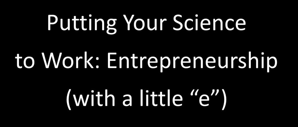 Putting Your Science to Work: Entrepreneurship (with a