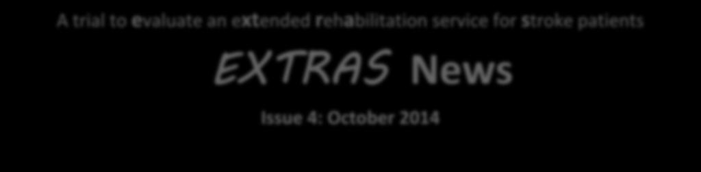 A trial to evaluate an extended rehabilitation service for stroke patients EXTRAS News Issue 4: October 2014 Centres opened in EXTRAS project year 1 (Oct 2012 Sept