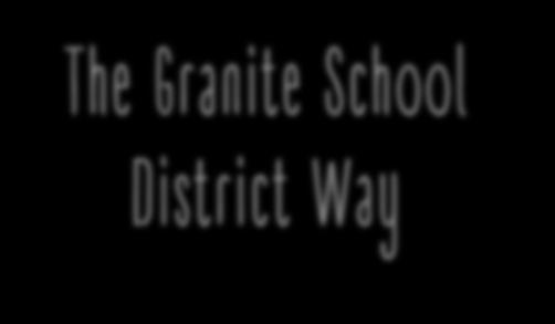 The Granite School District Way Our charge and responsibility - students will leave us prepared for college, career