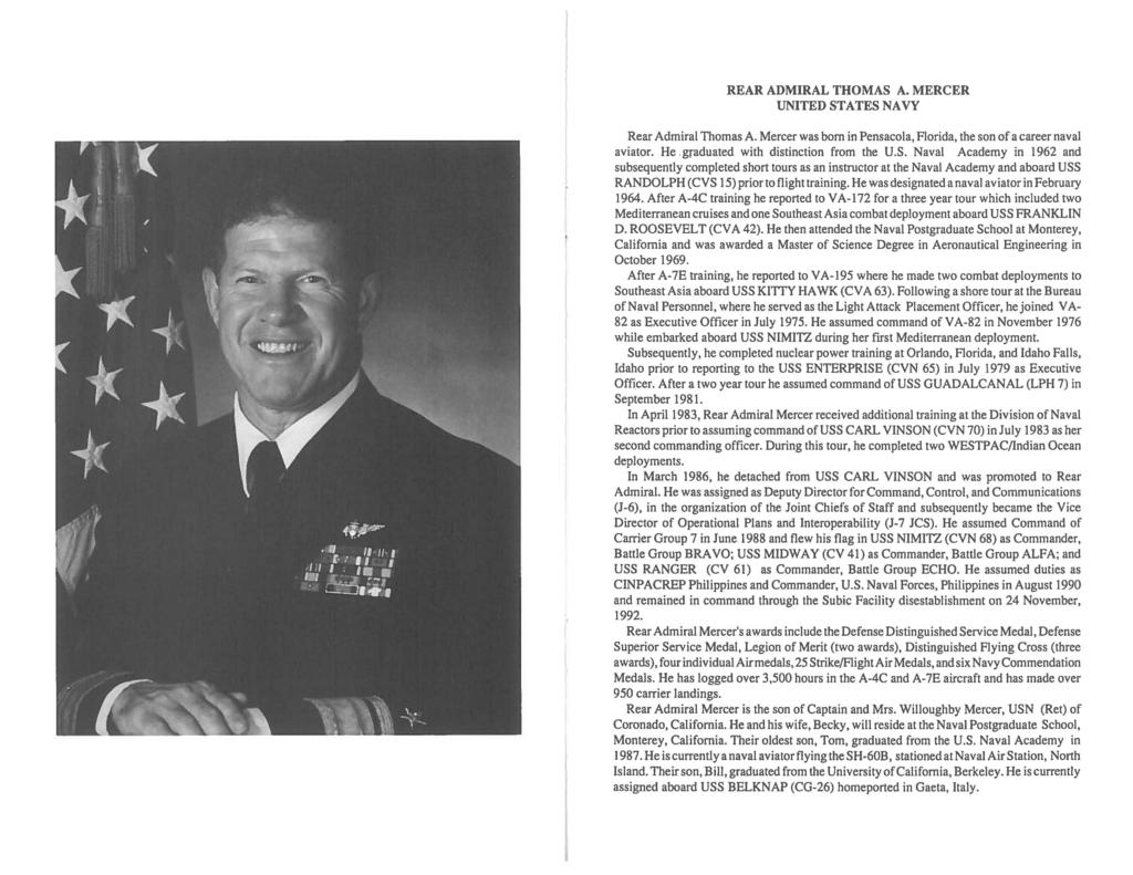 REAR ADMIRAL THOMAS A. MERCER UNITED STATES NAVY Rear Admiral Thomas A. Mercer was born in Pensacola, Florida, the son of a career naval aviator. He.graduated with distinction from the U.S. Naval Academy in 1962 and subsequently completed short tours as an instructor at the Naval Academy and aboard USS RANDOLPH (CVS 15) prior to flight training.