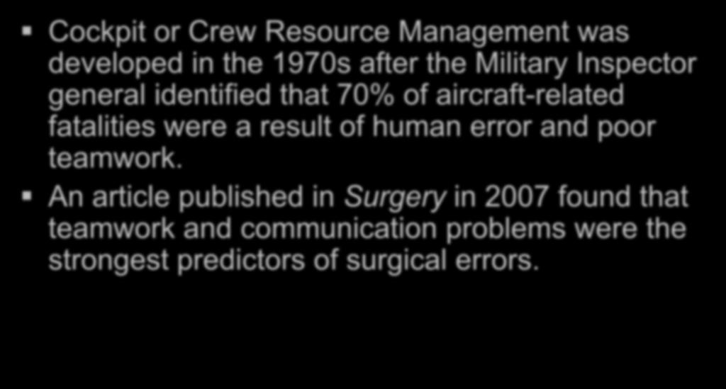 Cockpit or Crew Resource Management was developed in the 1970s after the Military Inspector general identified that 70% of aircraft-related fatalities were a result of