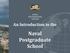 An Introduction to the. Naval Postgraduate School