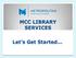 MCC LIBRARY SERVICES. Let s Get Started