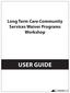 Long Term Care Community Services Waiver Programs Workshop USER GUIDE. v