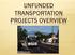 UNFUNDED TRANSPORTATION PROJECTS OVERVIEW