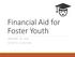 Financial Aid for Foster Youth JANUARY 14, :00 TO 11:00 A.M.