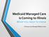 Medicaid Managed Care is Coming to Illinois WHAT YOU NEED TO KNOW. February Case Manager Webinar Series
