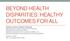 BEYOND HEALTH DISPARITIES: HEALTHY OUTCOMES FOR ALL