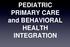 PEDIATRIC PRIMARY CARE and BEHAVIORAL HEALTH INTEGRATION