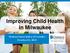 Improving Child Health in Milwaukee. National Association of Counties October 31, 2013