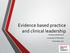 Evidence based practice and clinical leadership. Professor Bridie Kent University of Plymouth November 2017